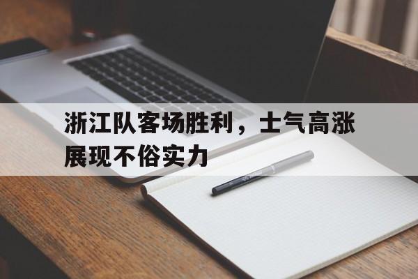 浙江队客场胜利,士气高涨展现不俗实力的简单介绍