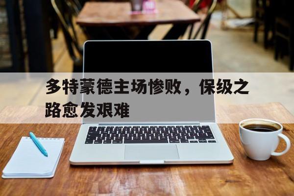 包含多特蒙德主场惨败，保级之路愈发艰难的词条