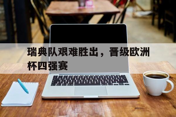 瑞典队艰难胜出，晋级欧洲杯四强赛