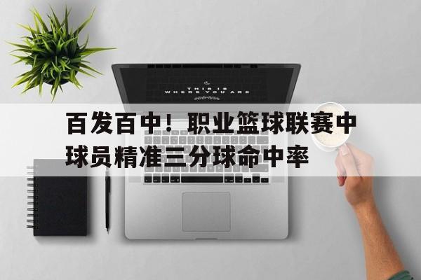 关于百发百中！职业篮球联赛中球员精准三分球命中率的信息