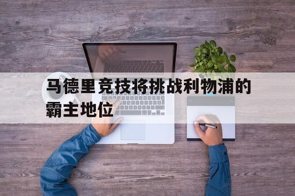 包含马德里竞技将挑战利物浦的霸主地位的词条