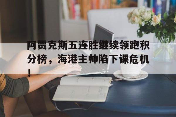 阿贾克斯五连胜继续领跑积分榜，海港主帅陷下课危机！