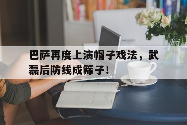 巴萨再度上演帽子戏法，武磊后防线成筛子！帽子戏法在男女之间什么意思